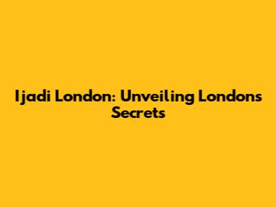 **Ijadi London: Unveiling London's Secrets**