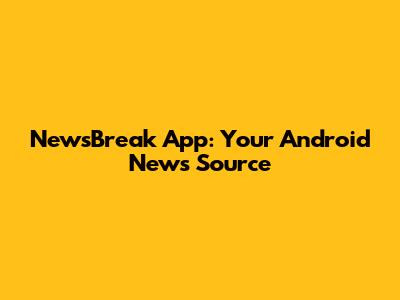 **NewsBreak App: Your Android News Source**