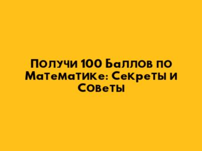 Получи 100 Баллов по Математике: Секреты и Советы