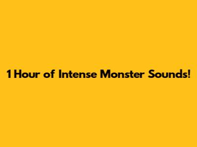 1 Hour of Intense Monster Sounds!