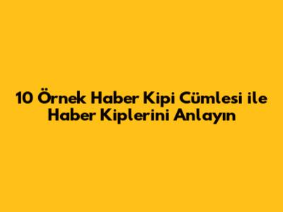 10 Örnek Haber Kipi Cümlesi ile Haber Kiplerini Anlayın