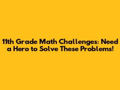 11th Grade Math Challenges: Need a Hero to Solve These Problems!