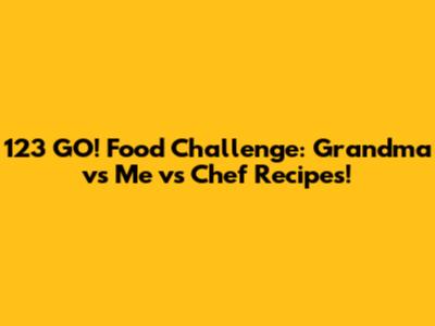 123 GO! Food Challenge: Grandma vs Me vs Chef Recipes!
