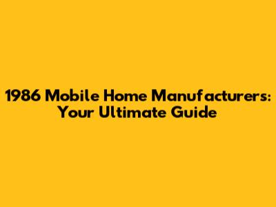 1986 Mobile Home Manufacturers: Your Ultimate Guide