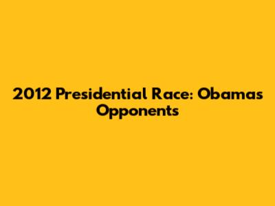 2012 Presidential Race: Obama's Opponents