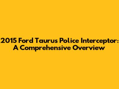 2015 Ford Taurus Police Interceptor: A Comprehensive Overview