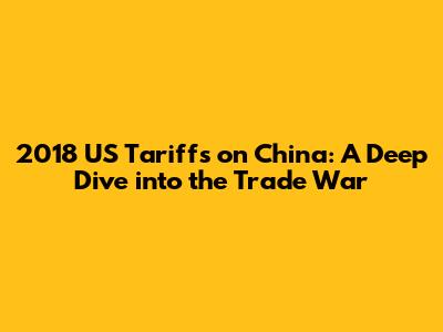 2018 US Tariffs on China: A Deep Dive into the Trade War