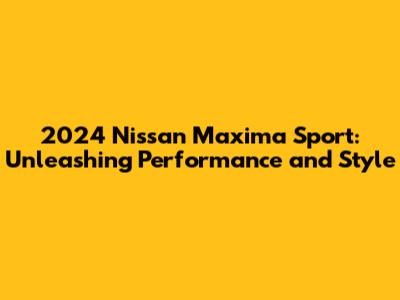 2024 Nissan Maxima Sport: Unleashing Performance and Style