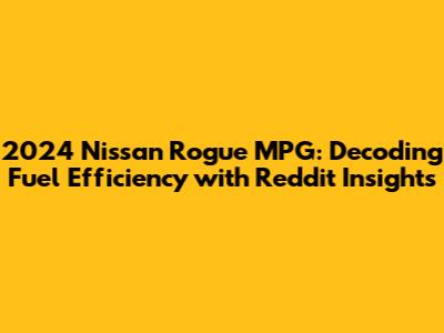 2024 Nissan Rogue MPG: Decoding Fuel Efficiency with Reddit Insights