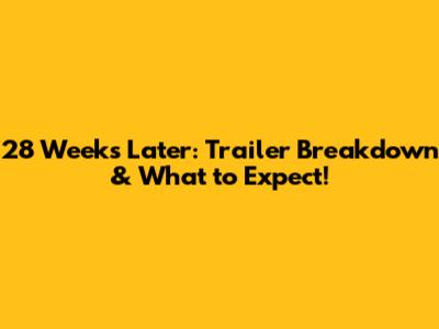 28 Weeks Later: Trailer Breakdown & What to Expect!