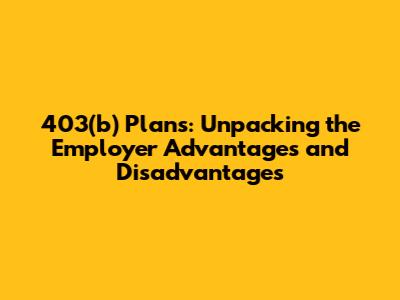 403(b) Plans: Unpacking the Employer Advantages and Disadvantages