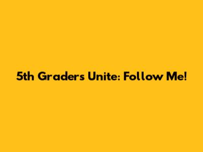 5th Graders Unite: Follow Me!
