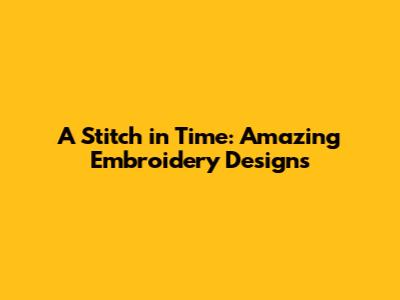 A Stitch in Time: Amazing Embroidery Designs