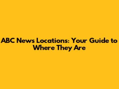 ABC News Locations: Your Guide to Where They Are