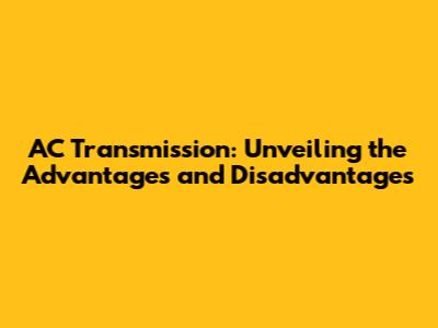 AC Transmission: Unveiling the Advantages and Disadvantages