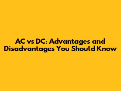 AC vs DC: Advantages and Disadvantages You Should Know