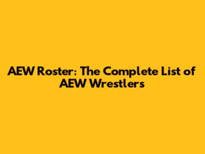 AEW Roster: The Complete List of AEW Wrestlers