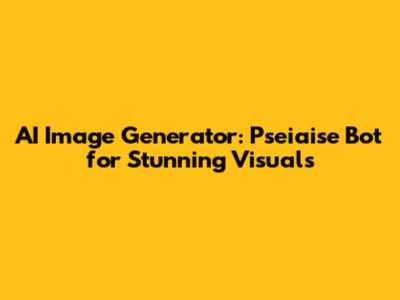 AI Image Generator: Pseiaise Bot for Stunning Visuals