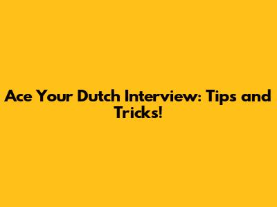 Ace Your Dutch Interview: Tips and Tricks!