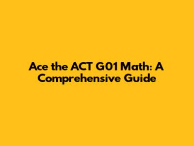 Ace the ACT G01 Math: A Comprehensive Guide