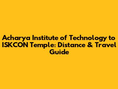Acharya Institute of Technology to ISKCON Temple: Distance & Travel Guide