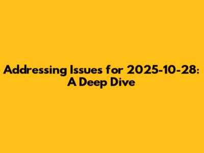 Addressing Issues for 2025-10-28: A Deep Dive