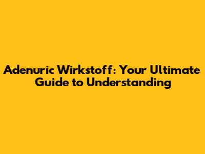Adenuric Wirkstoff: Your Ultimate Guide to Understanding