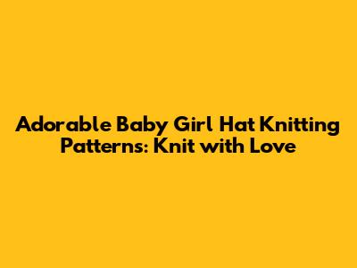 Adorable Baby Girl Hat Knitting Patterns: Knit with Love