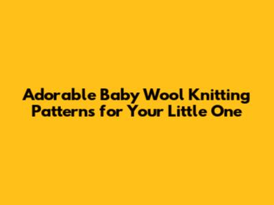 Adorable Baby Wool Knitting Patterns for Your Little One