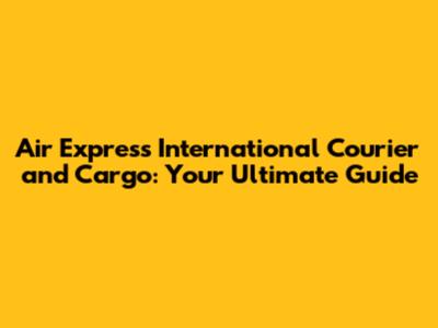 Air Express International Courier and Cargo: Your Ultimate Guide