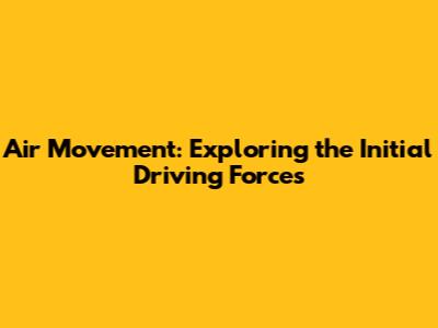 Air Movement: Exploring the Initial Driving Forces