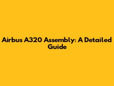 Airbus A320 Assembly: A Detailed Guide