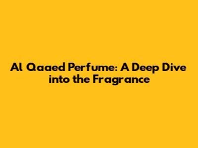 Al Qaa'ed Perfume: A Deep Dive into the Fragrance