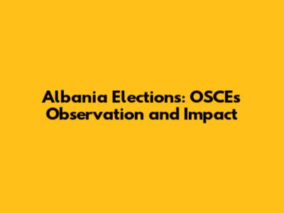 Albania Elections: OSCE's Observation and Impact