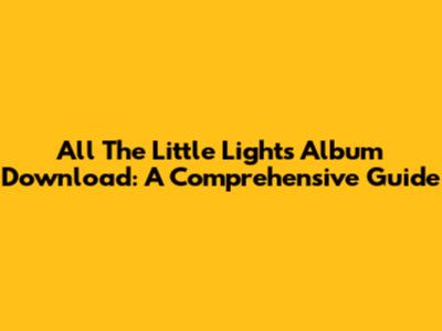 All The Little Lights Album Download: A Comprehensive Guide