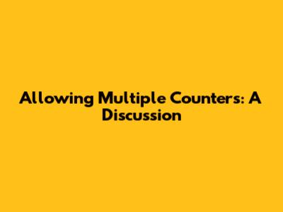 Allowing Multiple Counters: A Discussion
