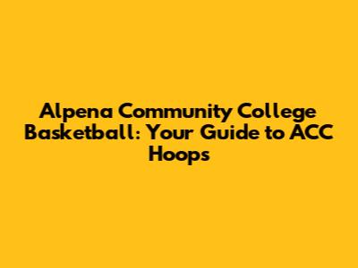 Alpena Community College Basketball: Your Guide to ACC Hoops
