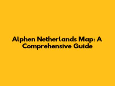 Alphen Netherlands Map: A Comprehensive Guide