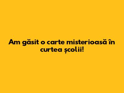 Am găsit o carte misterioasă în curtea școlii!