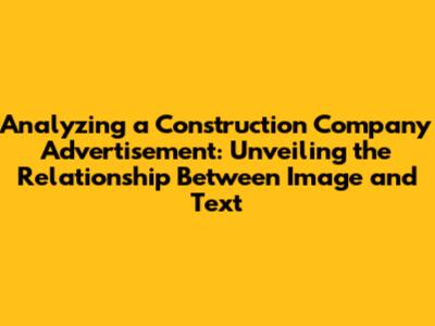 Analyzing a Construction Company Advertisement: Unveiling the Relationship Between Image and Text