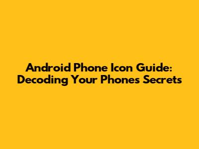 Android Phone Icon Guide: Decoding Your Phone's Secrets