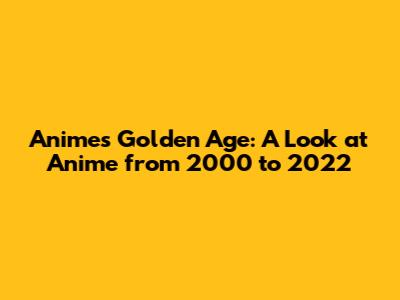 Anime's Golden Age: A Look at Anime from 2000 to 2022