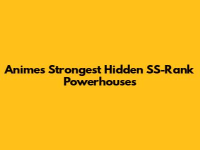 Anime's Strongest Hidden SS-Rank Powerhouses