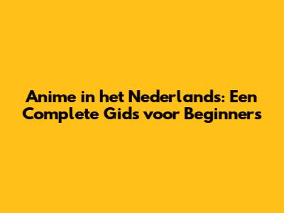 Anime in het Nederlands: Een Complete Gids voor Beginners