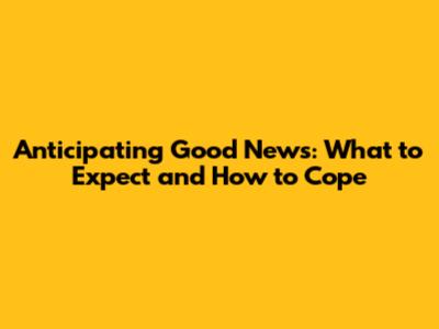 Anticipating Good News: What to Expect and How to Cope