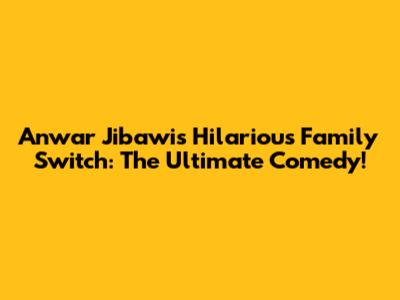 Anwar Jibawi's Hilarious Family Switch: The Ultimate Comedy!