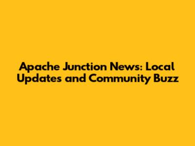 Apache Junction News: Local Updates and Community Buzz