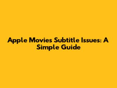 Apple Movies Subtitle Issues: A Simple Guide