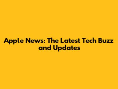 Apple News: The Latest Tech Buzz and Updates