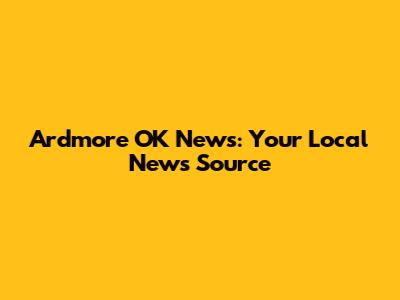Ardmore OK News: Your Local News Source